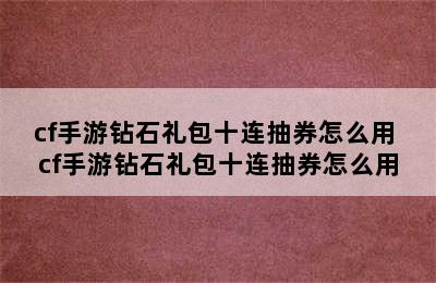 cf手游钻石礼包十连抽券怎么用 cf手游钻石礼包十连抽券怎么用